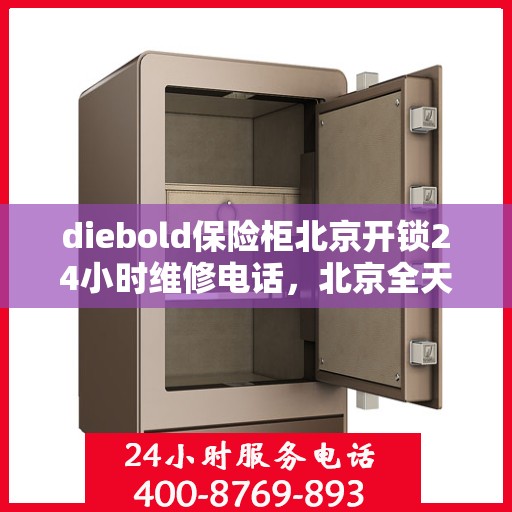 diebold保险柜北京开锁24小时维修电话，北京全天候开锁服务，Diebold保险柜紧急维修与开锁电话