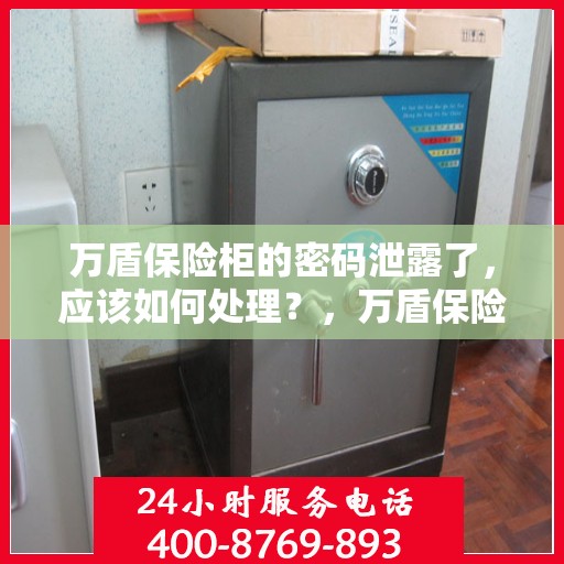 万盾保险柜的密码泄露了，应该如何处理？，万盾保险柜密码泄露应急处理指南