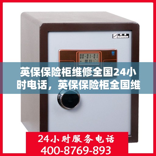 英保保险柜维修全国24小时电话，英保保险柜全国维修热线，全天候服务，专业维修团队随时待命