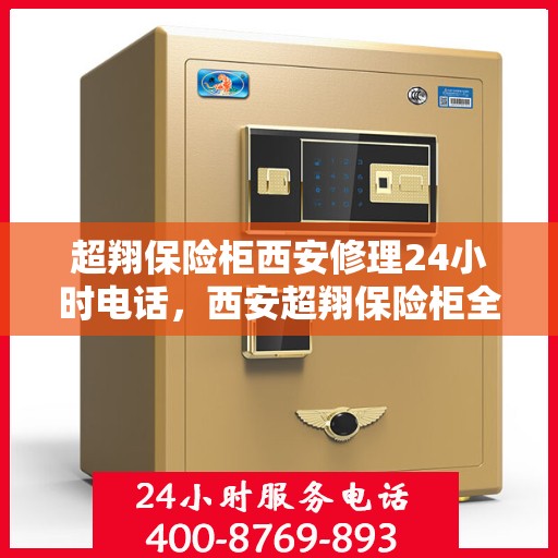 超翔保险柜西安修理24小时电话，西安超翔保险柜全天候维修服务热线
