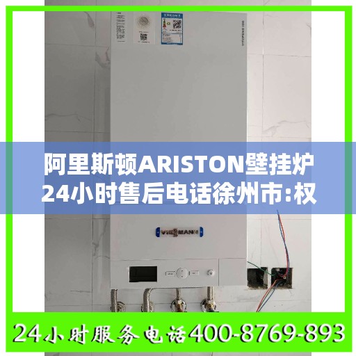 阿里斯顿ARISTON壁挂炉24小时售后电话徐州市:权威解读