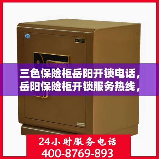 三色保险柜岳阳开锁电话，岳阳保险柜开锁服务热线，专业解锁三色保险柜