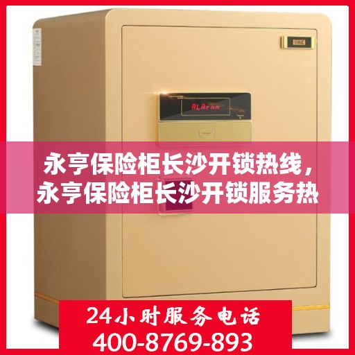 永亨保险柜长沙开锁热线，永亨保险柜长沙开锁服务热线，专业解锁，快速响应！