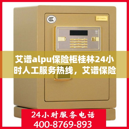 艾谱alpu保险柜桂林24小时人工服务热线，艾谱保险柜桂林全天候人工服务热线，贴心保障，随时为您解答