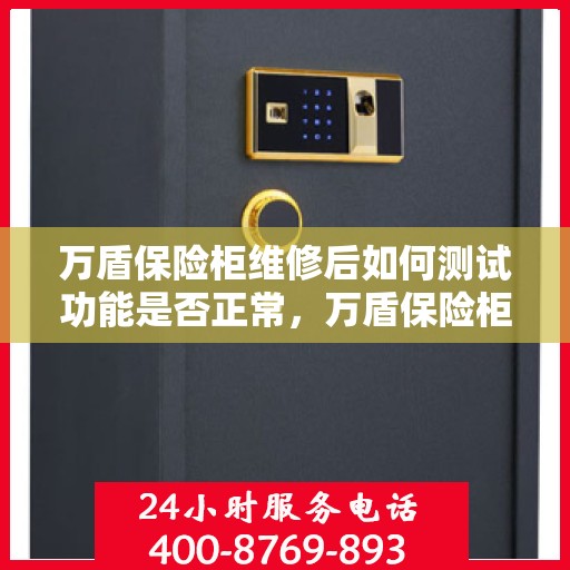 万盾保险柜维修后如何测试功能是否正常，万盾保险柜维修后的功能全面检测指南