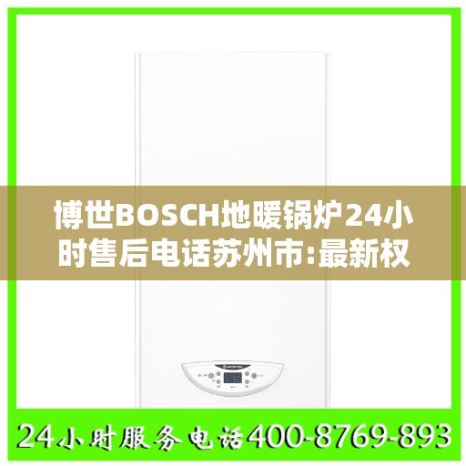 博世BOSCH地暖锅炉24小时售后电话苏州市:最新权威推荐