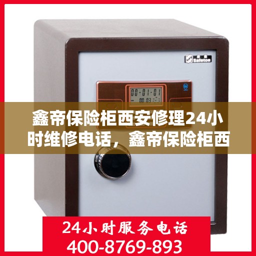 鑫帝保险柜西安修理24小时维修电话，鑫帝保险柜西安紧急维修服务，全天候修理热线开通！