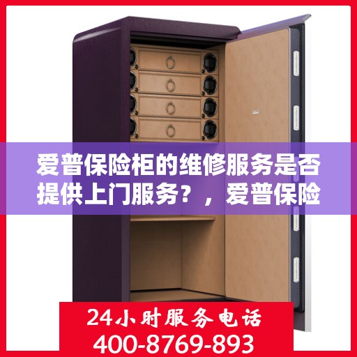 爱普保险柜的维修服务是否提供上门服务？，爱普保险柜维修服务，专业团队上门服务，解决您的维修难题！