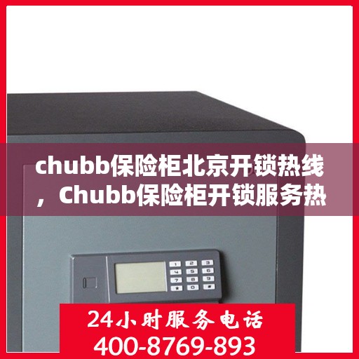 chubb保险柜北京开锁热线，Chubb保险柜开锁服务热线在北京