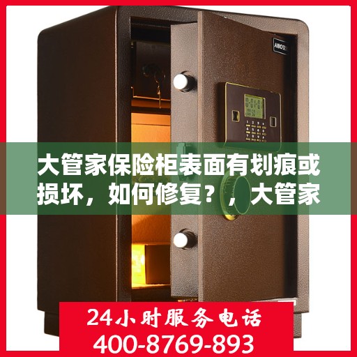 大管家保险柜表面有划痕或损坏，如何修复？，大管家保险柜划痕修复指南，表面损伤处理妙招