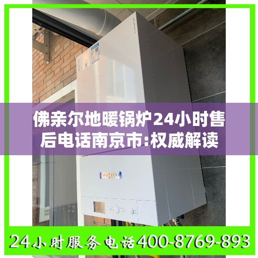 佛亲尔地暖锅炉24小时售后电话南京市:权威解读