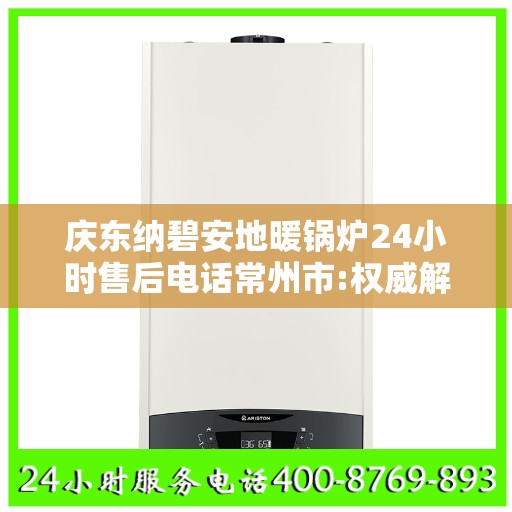 庆东纳碧安地暖锅炉24小时售后电话常州市:权威解读
