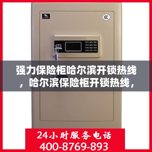 强力保险柜哈尔滨开锁热线，哈尔滨保险柜开锁热线，专业解锁服务，安全有保障