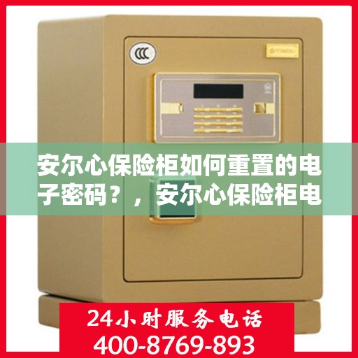 安尔心保险柜如何重置的电子密码？，安尔心保险柜电子密码重置详解