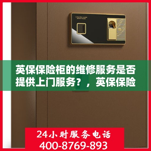 英保保险柜的维修服务是否提供上门服务？，英保保险柜维修服务，专业团队提供便捷上门服务