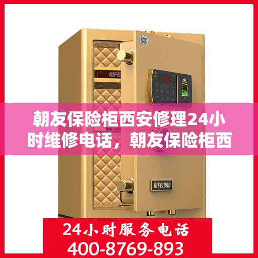 朝友保险柜西安修理24小时维修电话，朝友保险柜西安紧急修理服务，全天候专业维修团队热线开启！