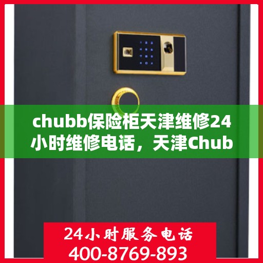 chubb保险柜天津维修24小时维修电话，天津Chubb保险柜紧急维修热线全天候服务开启
