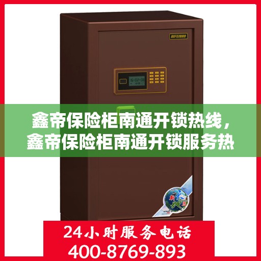 鑫帝保险柜南通开锁热线，鑫帝保险柜南通开锁服务热线，专业解锁，安全无忧