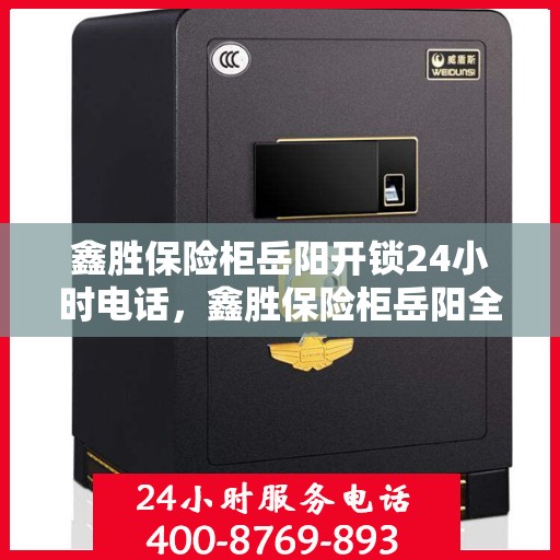 鑫胜保险柜岳阳开锁24小时电话，鑫胜保险柜岳阳全天候开锁服务热线