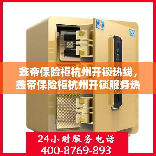 鑫帝保险柜杭州开锁热线，鑫帝保险柜杭州开锁服务热线，专业解锁，安全无忧