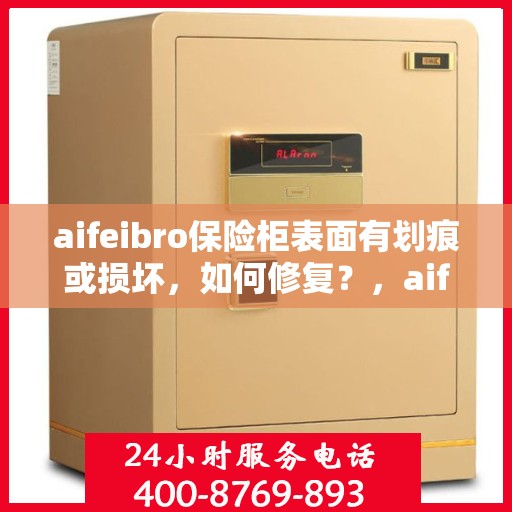aifeibro保险柜表面有划痕或损坏，如何修复？，aifeibro保险柜划痕修复与损坏处理指南