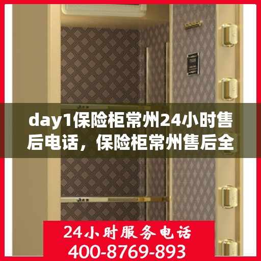 day1保险柜常州24小时售后电话，保险柜常州售后全天候服务热线