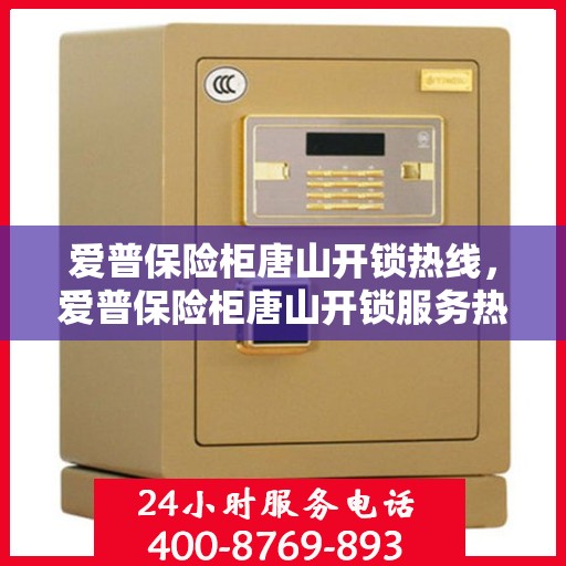 爱普保险柜唐山开锁热线，爱普保险柜唐山开锁服务热线全解析