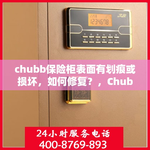 chubb保险柜表面有划痕或损坏，如何修复？，Chubb保险柜表面划痕与损坏修复攻略，轻松应对划痕问题！