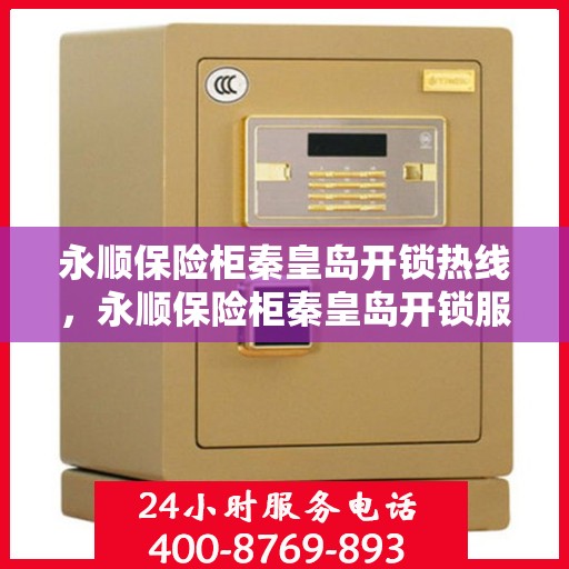 永顺保险柜秦皇岛开锁热线，永顺保险柜秦皇岛开锁服务热线，专业解锁，安全快捷