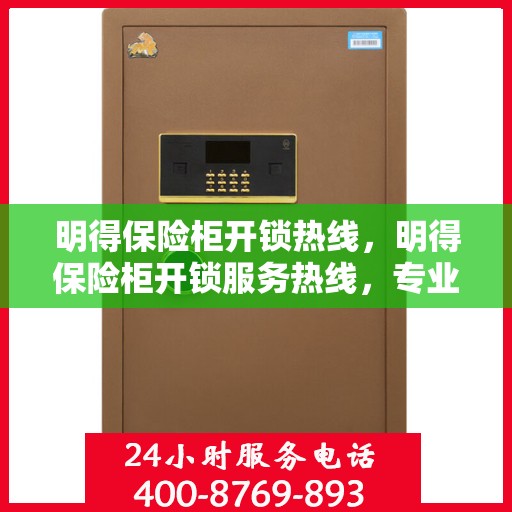 明得保险柜开锁热线，明得保险柜开锁服务热线，专业解锁，保障您的安全无忧