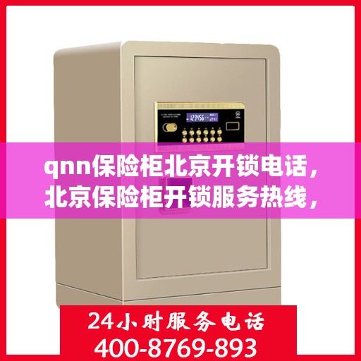 qnn保险柜北京开锁电话，北京保险柜开锁服务热线，专业解决QNN保险柜问题