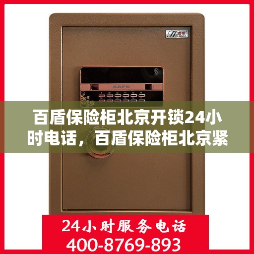 百盾保险柜北京开锁24小时电话，百盾保险柜北京紧急开锁热线全天候服务！