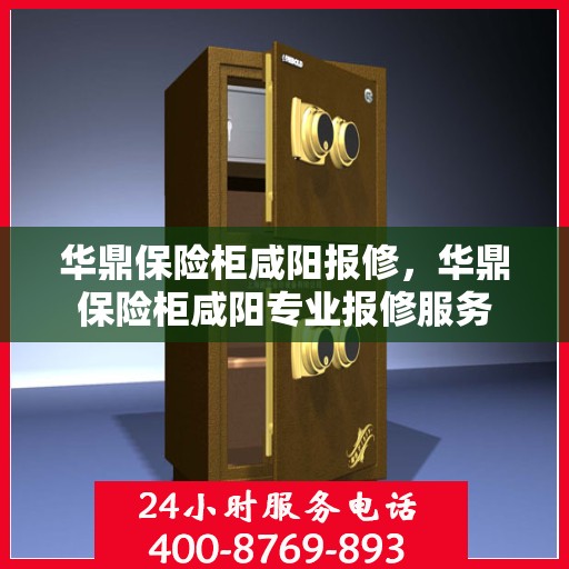 华鼎保险柜咸阳报修，华鼎保险柜咸阳专业报修服务