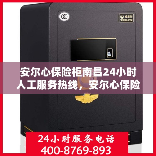 安尔心保险柜南昌24小时人工服务热线，安尔心保险柜南昌全天候人工服务热线支持，贴心守护您的安全需求