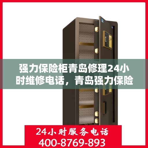 强力保险柜青岛修理24小时维修电话，青岛强力保险柜紧急修理服务，全天候专业维修电话公开