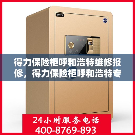 得力保险柜呼和浩特维修报修，得力保险柜呼和浩特专业维修报修服务