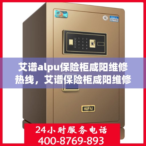 艾谱alpu保险柜咸阳维修热线，艾谱保险柜咸阳维修服务热线，专业解决您的安全存储问题