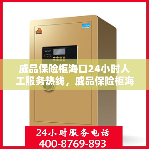 威品保险柜海口24小时人工服务热线，威品保险柜海口全天候人工服务热线支持