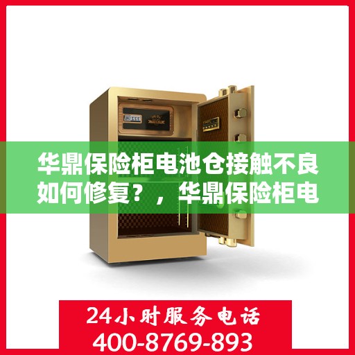 华鼎保险柜电池仓接触不良如何修复？，华鼎保险柜电池仓接触不良修复攻略