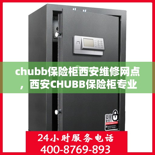 chubb保险柜西安维修网点，西安CHUBB保险柜专业维修网点，为您的安全保驾护航