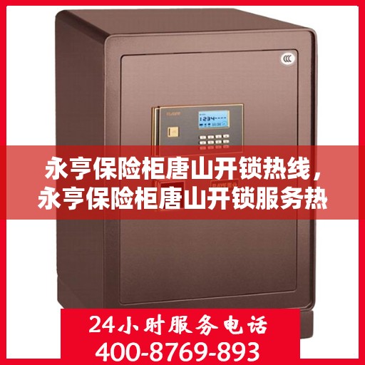 永亨保险柜唐山开锁热线，永亨保险柜唐山开锁服务热线全解析