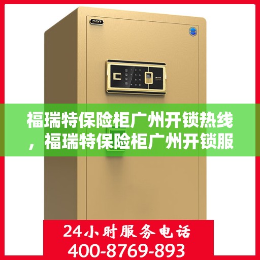 福瑞特保险柜广州开锁热线，福瑞特保险柜广州开锁服务热线，专业解锁，安全无忧