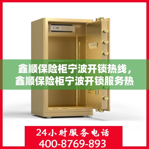 鑫顺保险柜宁波开锁热线，鑫顺保险柜宁波开锁服务热线，专业解锁，安全无忧