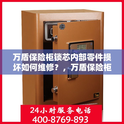 万盾保险柜锁芯内部零件损坏如何维修？，万盾保险柜锁芯维修攻略，内部零件损坏怎么办？