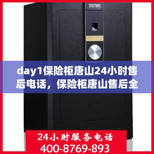 day1保险柜唐山24小时售后电话，保险柜唐山售后全天候服务热线，快速响应您的需求！