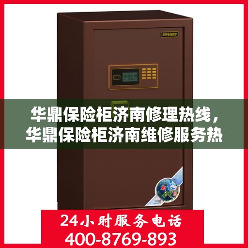 华鼎保险柜济南修理热线，华鼎保险柜济南维修服务热线，专业解决您的安全存储问题