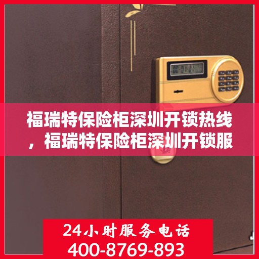福瑞特保险柜深圳开锁热线，福瑞特保险柜深圳开锁服务热线，专业解锁，安全快捷