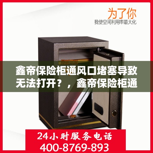 鑫帝保险柜通风口堵塞导致无法打开？，鑫帝保险柜通风口堵塞引发开启难题？