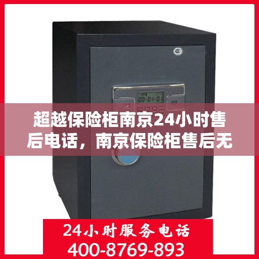 超越保险柜南京24小时售后电话，南京保险柜售后无忧，全天候服务热线，贴心保障您的安全需求