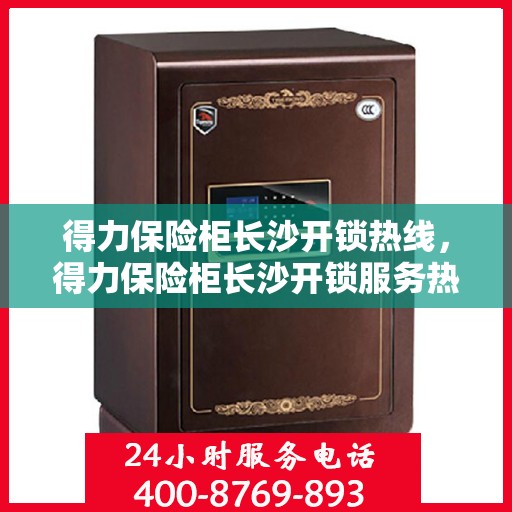 得力保险柜长沙开锁热线，得力保险柜长沙开锁服务热线，专业解锁，快速响应